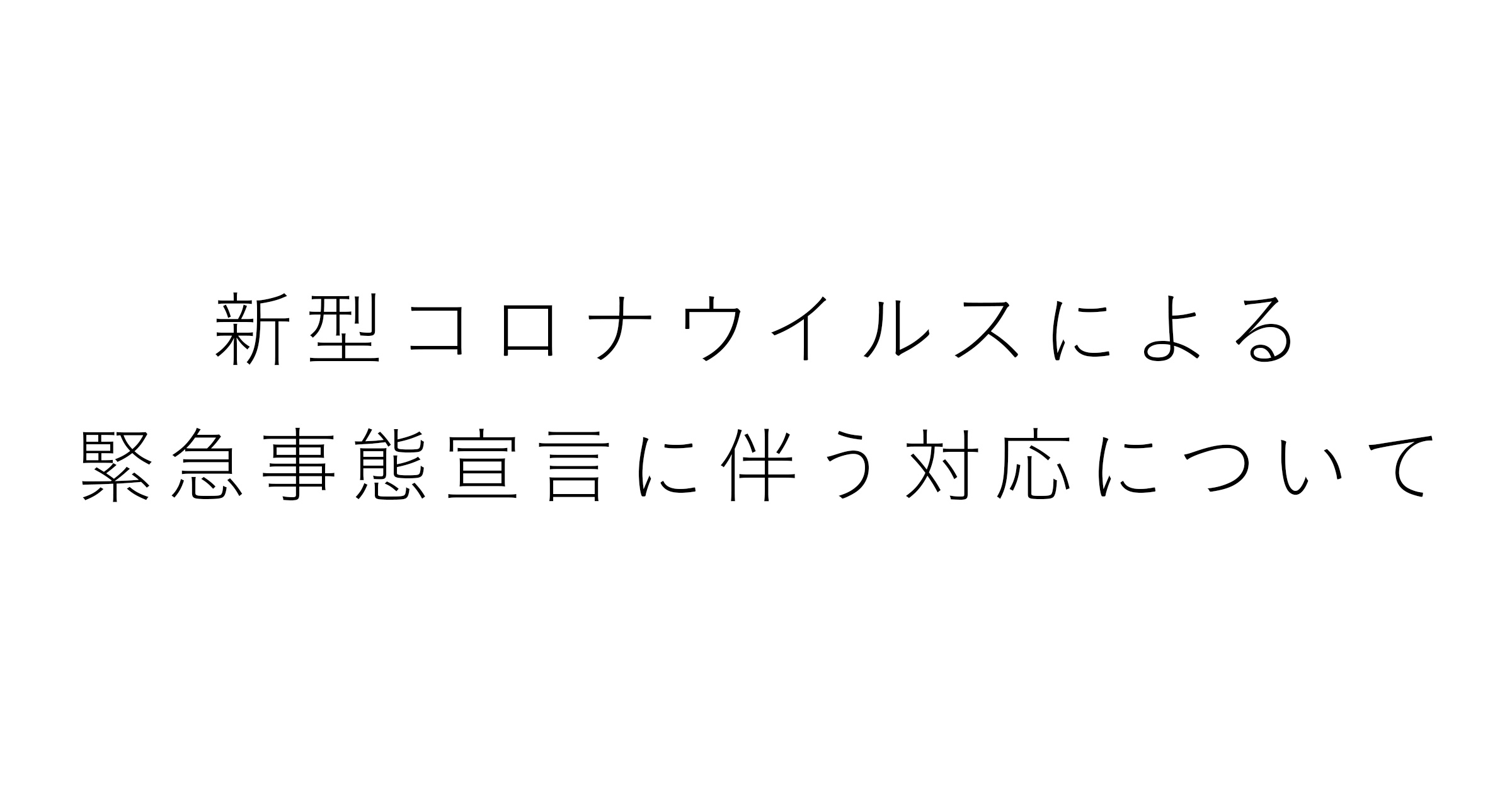 新型コロナウイルスによる緊急事態宣言に伴う対応について